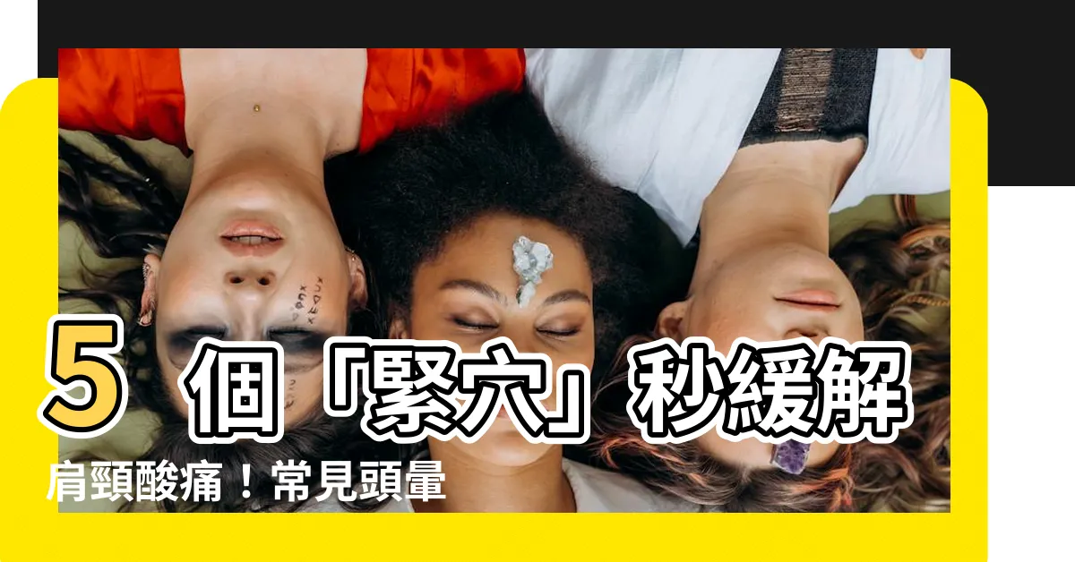 【緊穴】5個「緊穴」秒緩解肩頸痠痛！常見頭暈煩躁，穴位按壓一次見效