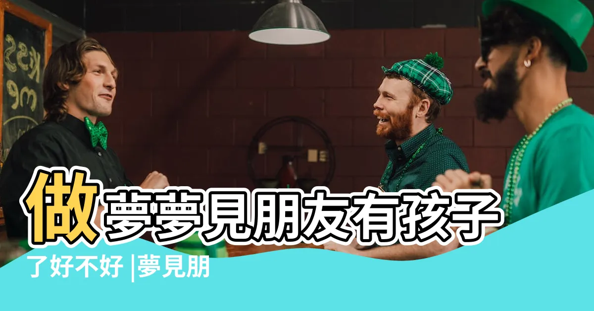 【夢到朋友有小孩】做夢夢見朋友有孩子了好不好 |夢見朋友有小孩了 |做夢夢見朋友有孩子了好不好 |