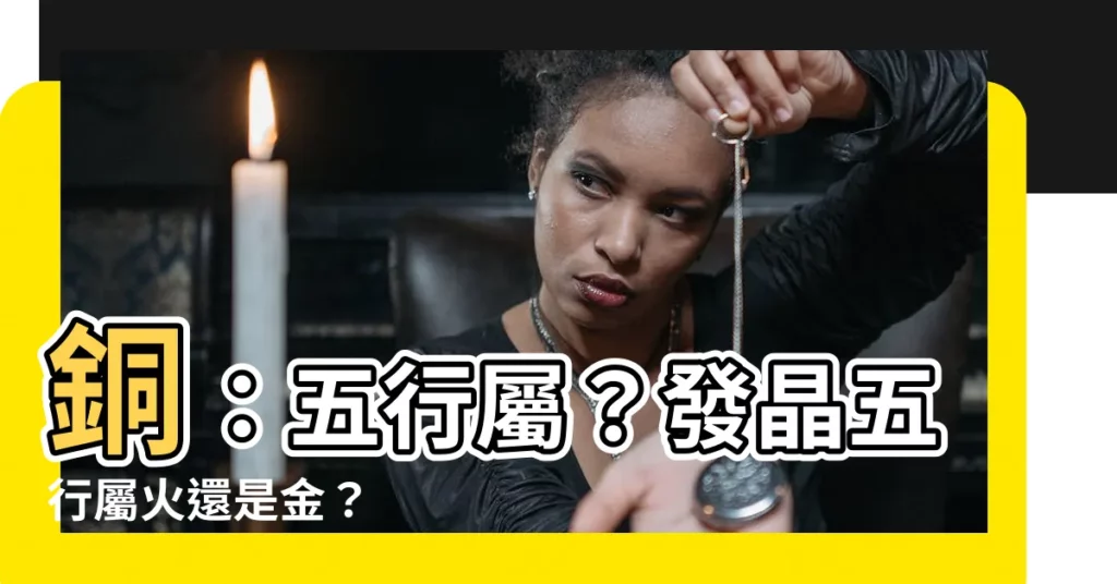 【銅五行屬什麼】銅：五行屬？發晶五行屬火還是金？