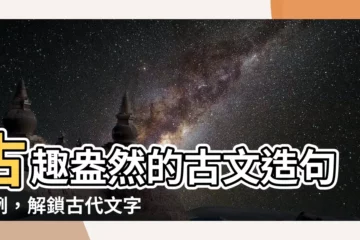 【古的造詞】古趣盎然的古文造句範例，解鎖古代文字的奧秘！