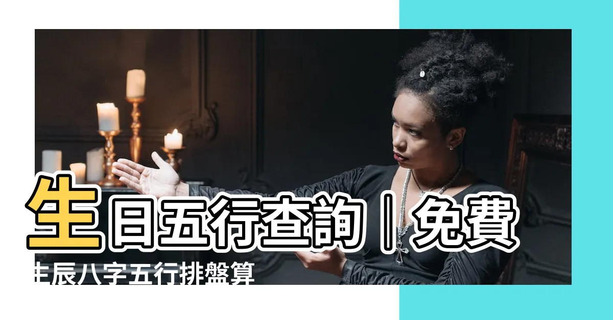 【生日五行查詢】生日五行查詢｜免費生辰八字五行排盤算命