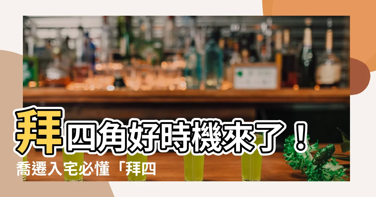 【拜四角 時間】拜四角好時機來了！喬遷入宅必懂「拜四角時間」流程大揭密