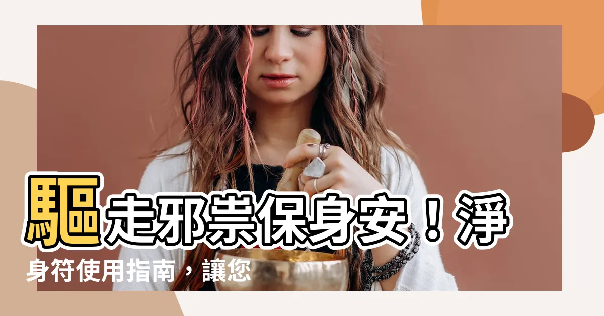 【淨身符】驅走邪祟保身安！淨身符使用指南，讓您免受侵擾