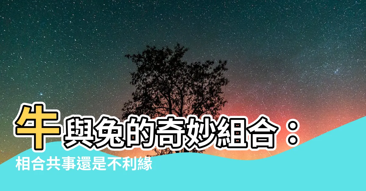 【牛與兔】牛與兔的奇妙組合：相合共事還是不利緣分？