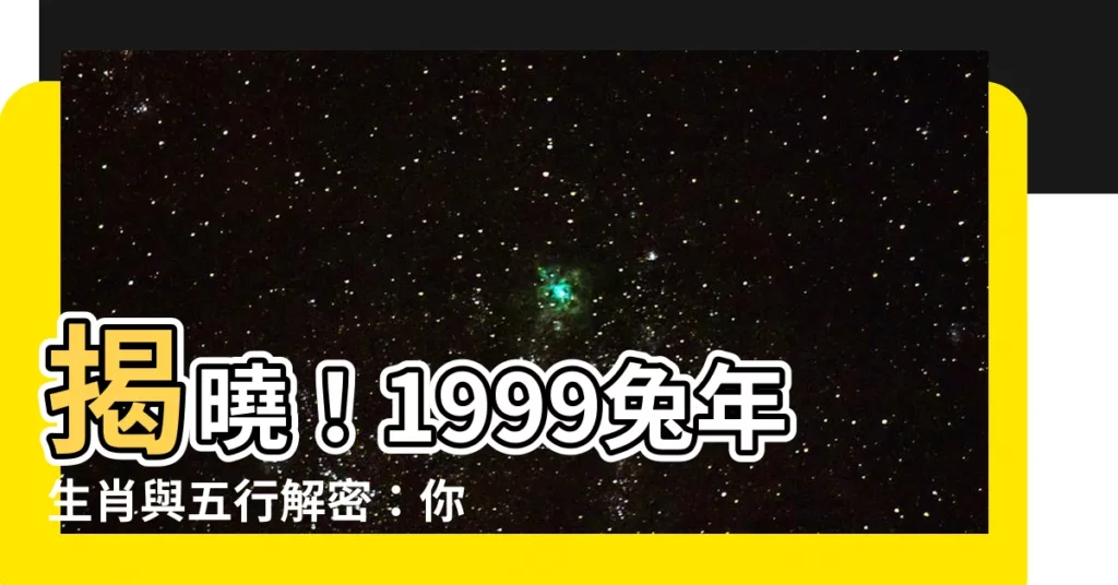 【1999五行】揭曉！1999兔年生肖與五行解密：你的命運藍圖