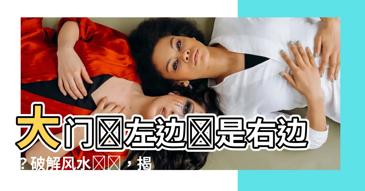 【大門開左邊還是右邊】大門開左邊還是右邊？破解風水謎題，揭秘家庭財運大門大作戰！