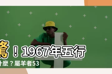 【1967五行屬什麼】驚！1967年五行屬什麼？屬羊者53歲後命運大逆轉？