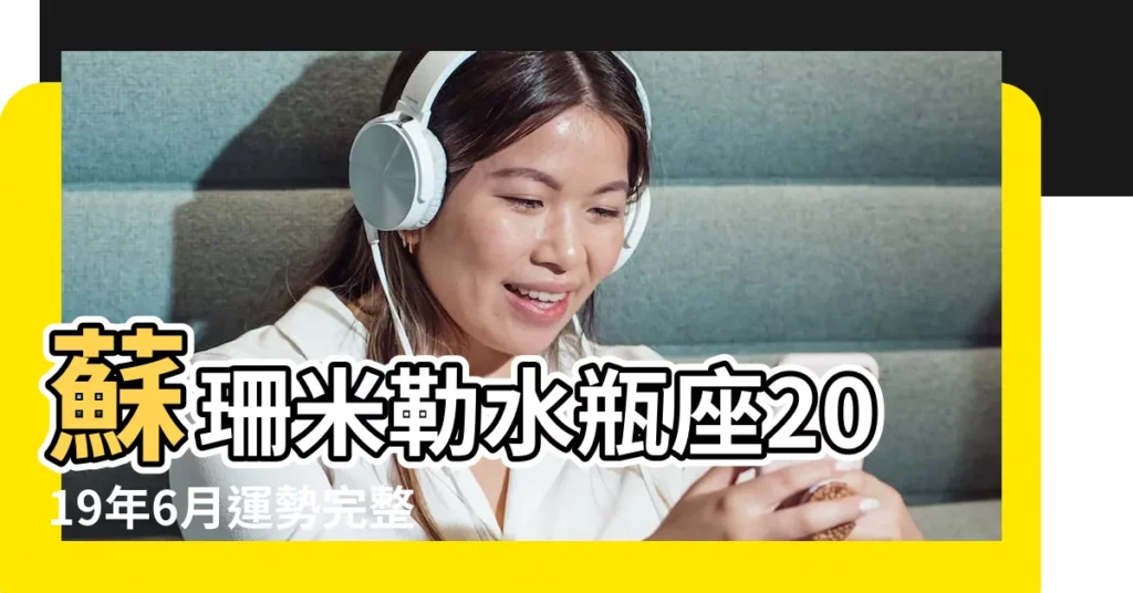 蘇珊米勒水瓶座2019年6月運勢完整版 |2019年水瓶座6月份運勢情況 |水瓶座2019年6月運勢詳解 |【2019年水瓶座女生6月運勢】