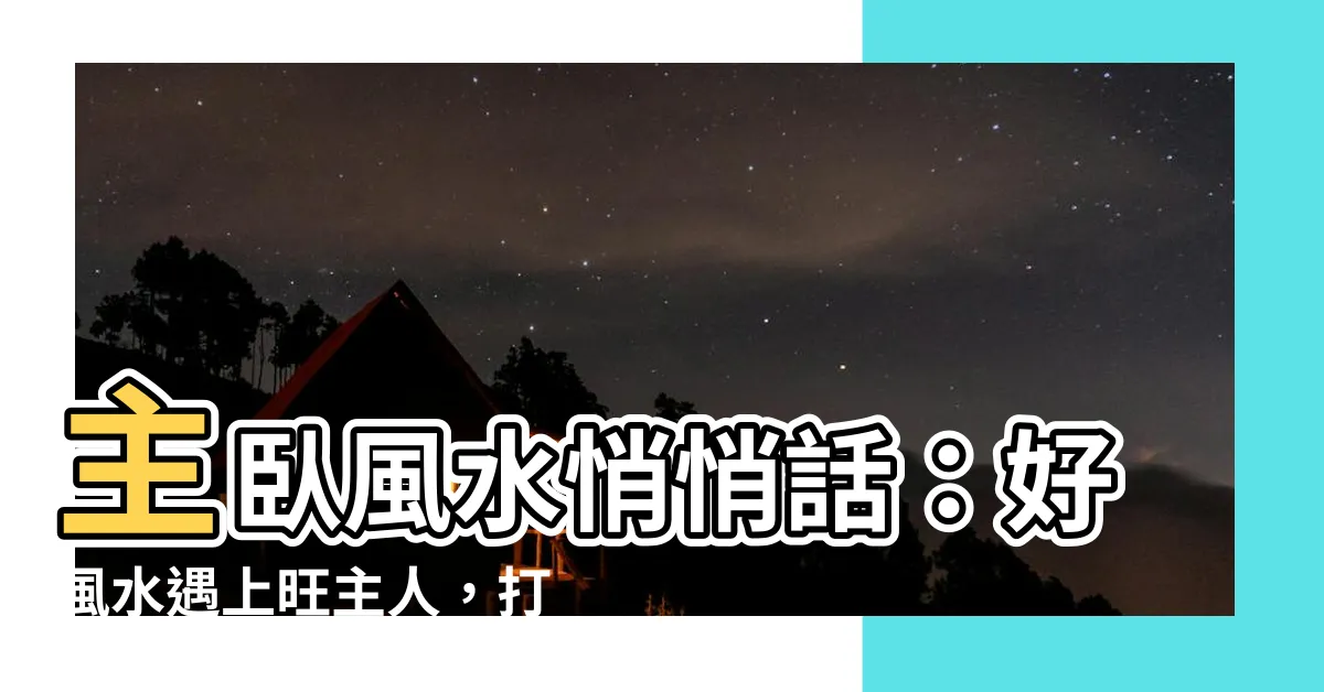 【主卧室風水】主卧風水悄悄話：好風水遇上旺主人，打造家庭和諧好運連連
