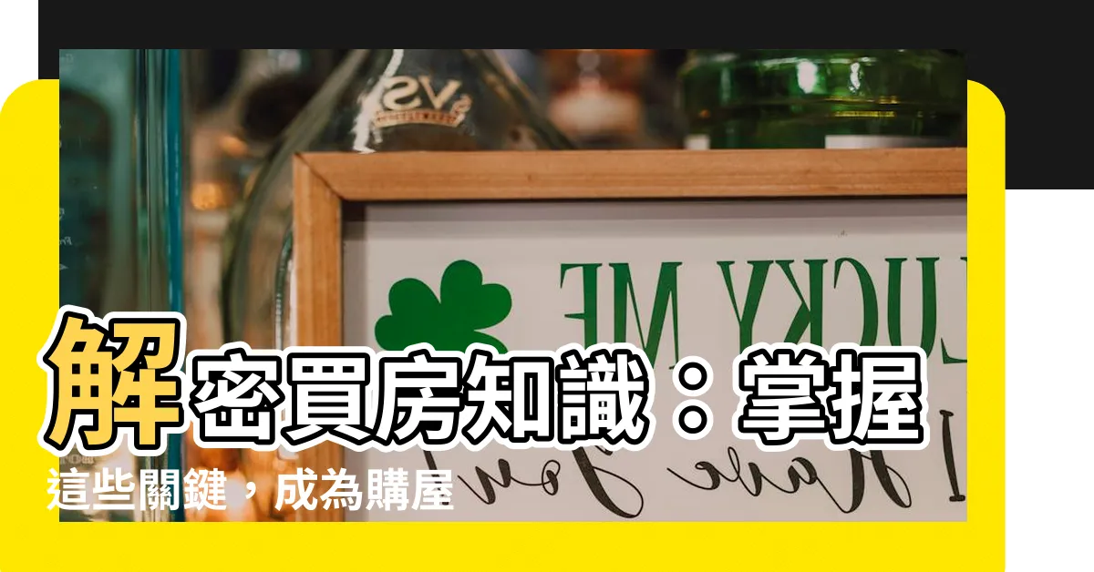 【買房知識】解密買房知識：掌握這些關鍵，成為購屋高手！