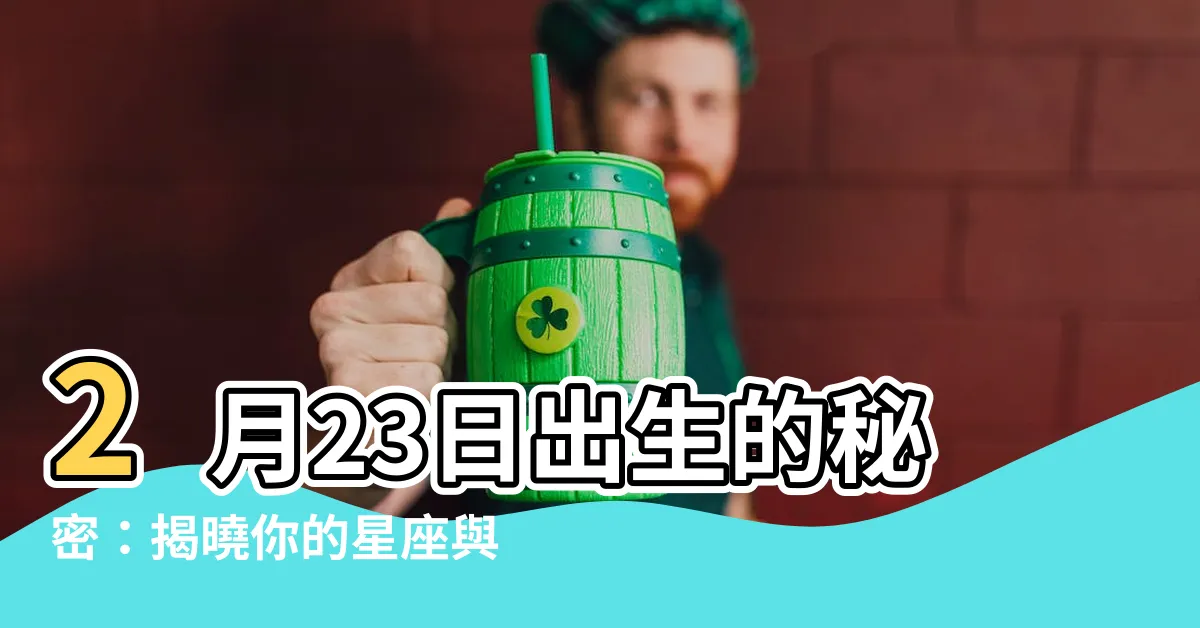 【2月23什麼星座】2月23日出生的秘密：揭曉你的星座與個性密碼