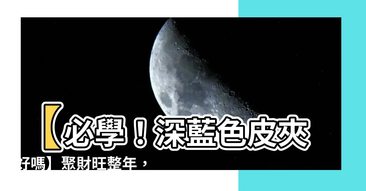 【深藍色皮夾好嗎】【必學！深藍色皮夾好嗎】聚財旺整年，掌握錢包風水秘訣！