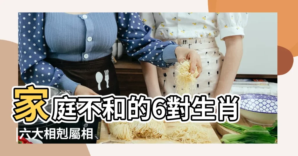 家庭不和的6對生肖 |六大相剋屬相 |相剋的六對屬相 |【六對相剋的屬相】