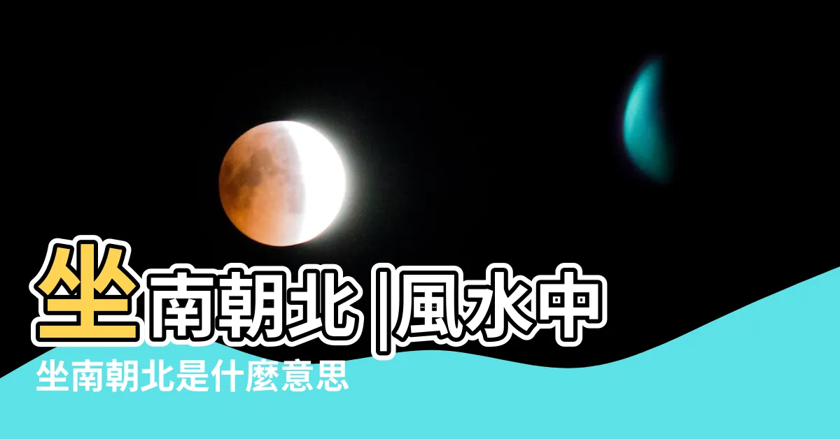 【坐南朝北的意思】坐南朝北 |風水中坐南朝北是什麼意思 |坐北朝南和坐南朝北有什麼區別 |