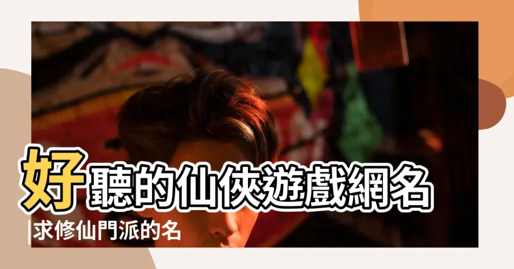 好聽的仙俠遊戲網名 |求修仙門派的名字 |修仙小説好聽人物名字大全 |【修仙的微信名字】