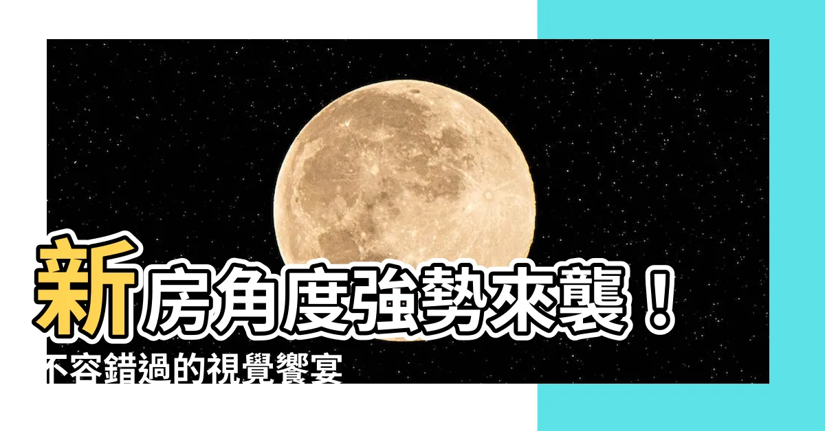 【新房角度】新房角度強勢來襲！不容錯過的視覺饗宴
