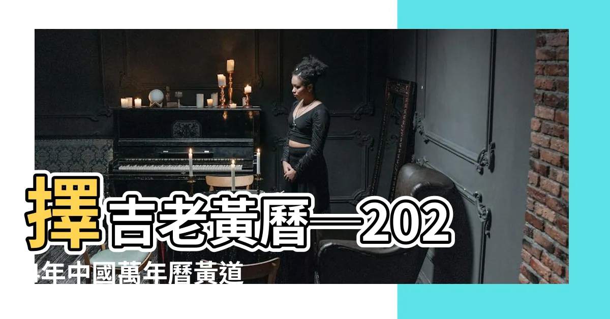 【老黃曆】擇吉老黃曆─2024年中國萬年曆黃道吉日大公開！
