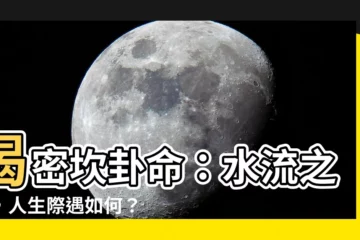 【坎卦命】揭密坎卦命：水流之勢，人生際遇如何？