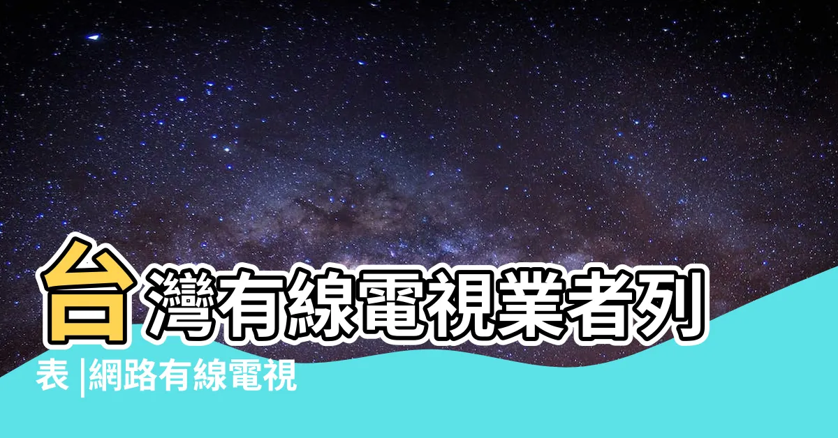 【第四台有哪些】台灣有線電視業者列表 |網路有線電視第四台頻道列表 |