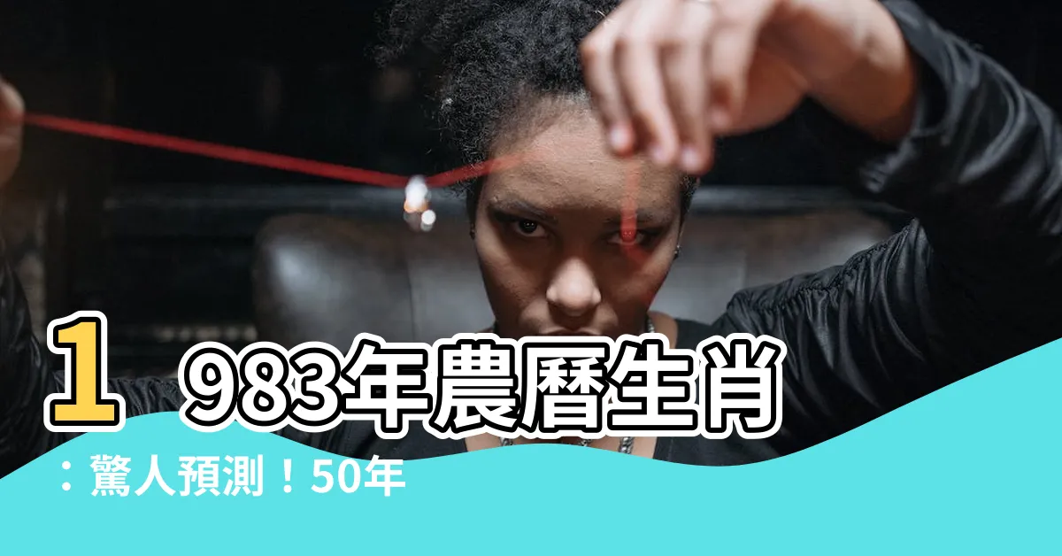 【1983年農曆生肖】1983年農曆生肖：驚人預測！50年後的命運如何？