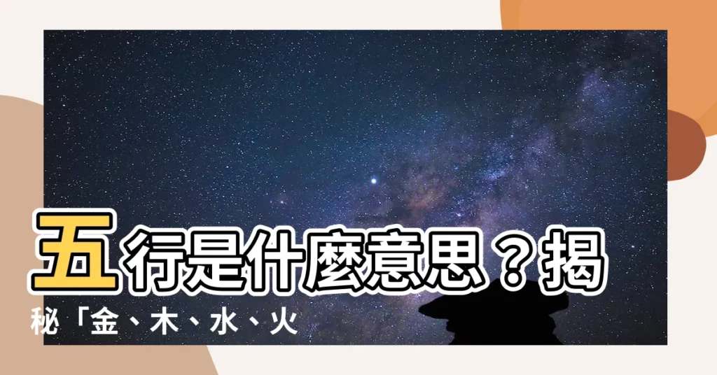 【五行是什麼意思】五行是什麼意思？揭秘「金、木、水、火、土」的神秘力量