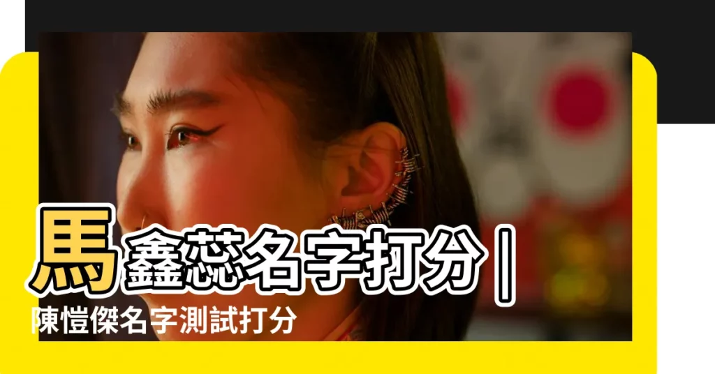 馬鑫蕊名字打分 |陳愷傑名字測試打分 |【馬欣瑞名字測試分】