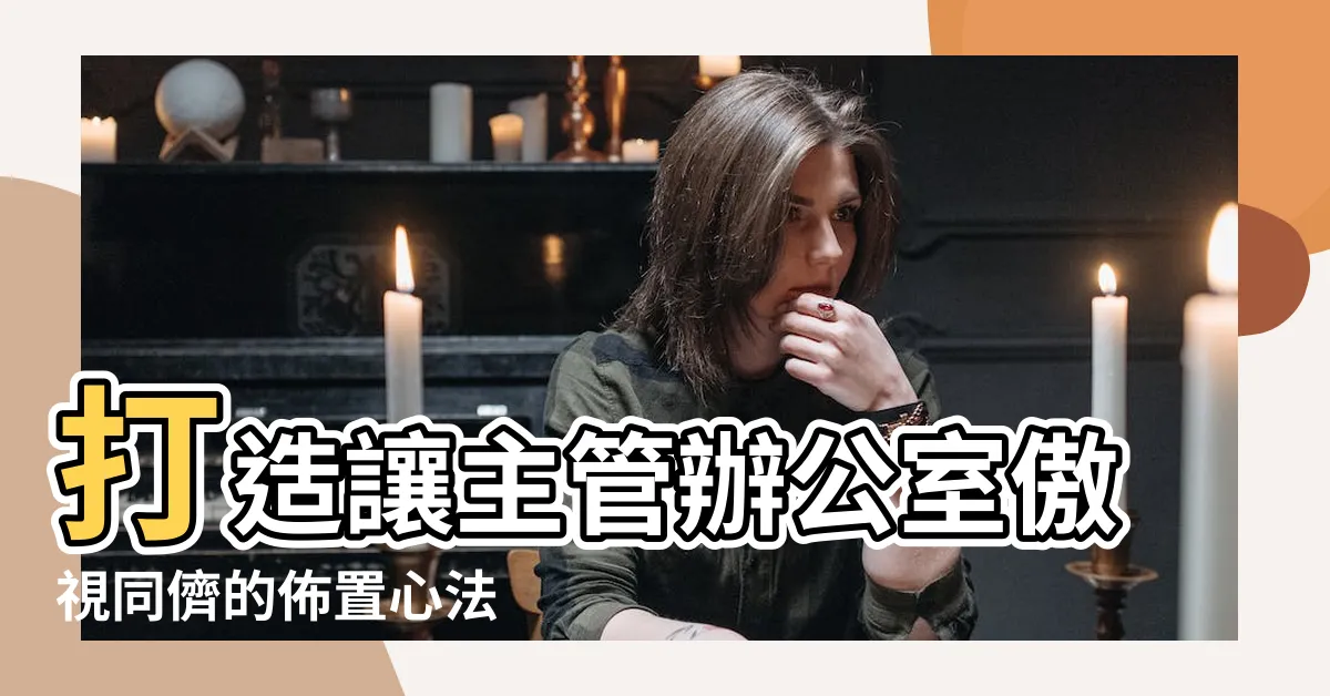 【主管辦公室佈置】打造讓主管辦公室傲視同儕的佈置心法