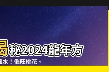 【方位 風水】揭秘2024龍年方位風水！催旺桃花、健康、財運的秘密