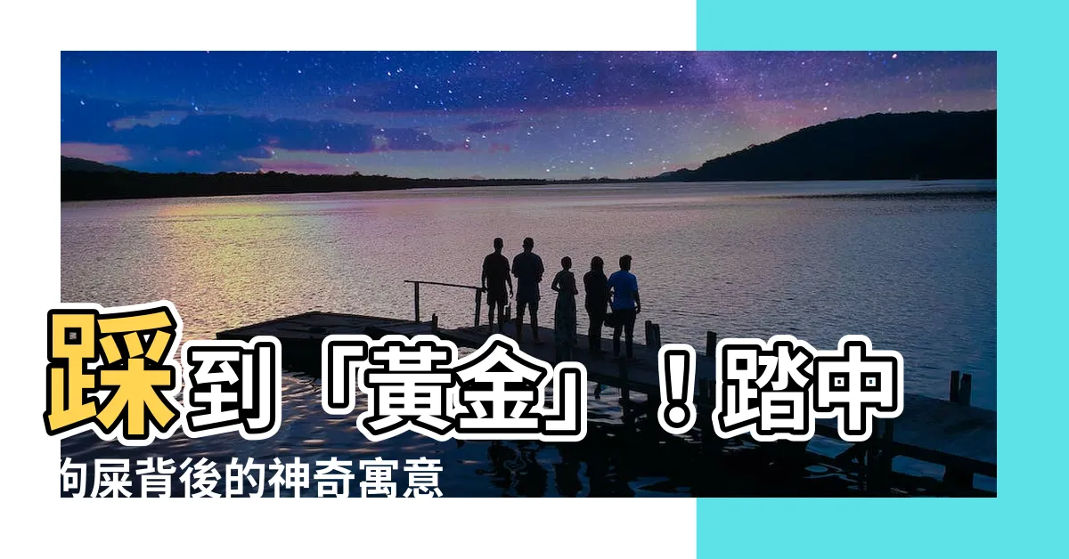 【踩狗屎】踩到「黃金」！踏中狗屎背後的神奇寓意，是好運還是倒楣？