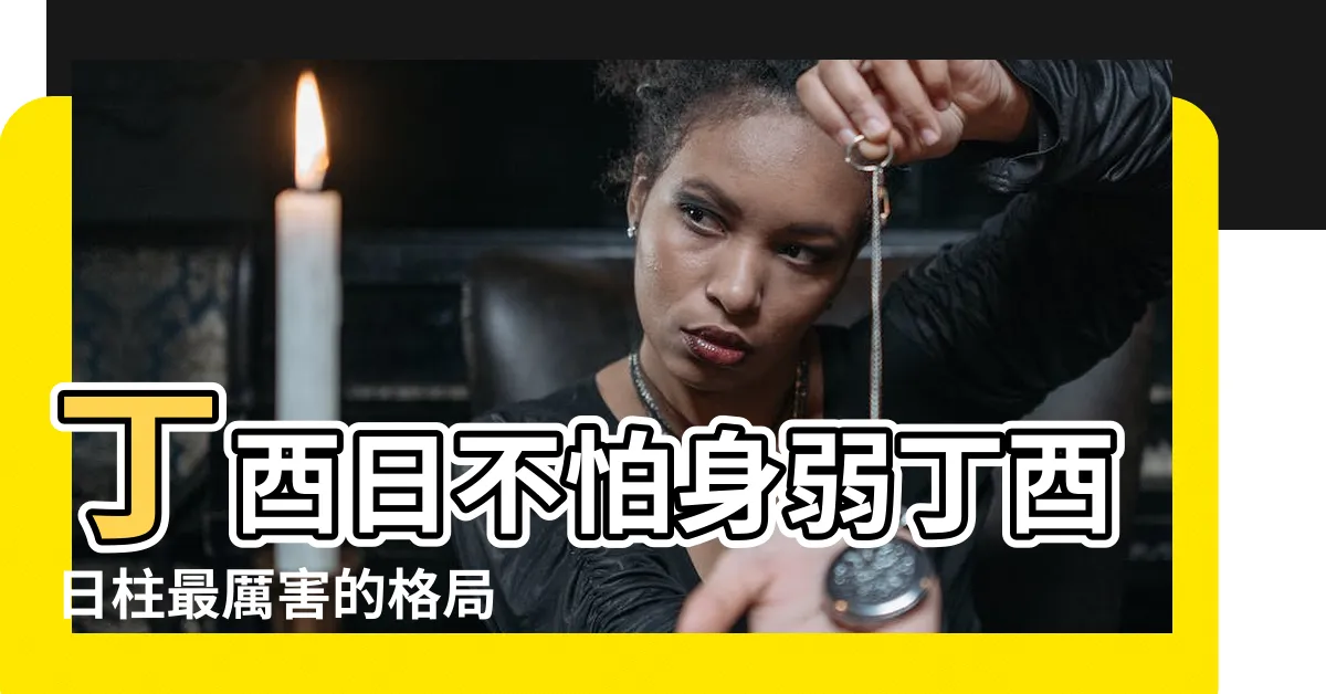【丁酉日主】丁酉日不怕身弱丁酉日柱最厲害的格局 |丁酉日柱出生男女八字命運 |丁酉日詳解 |