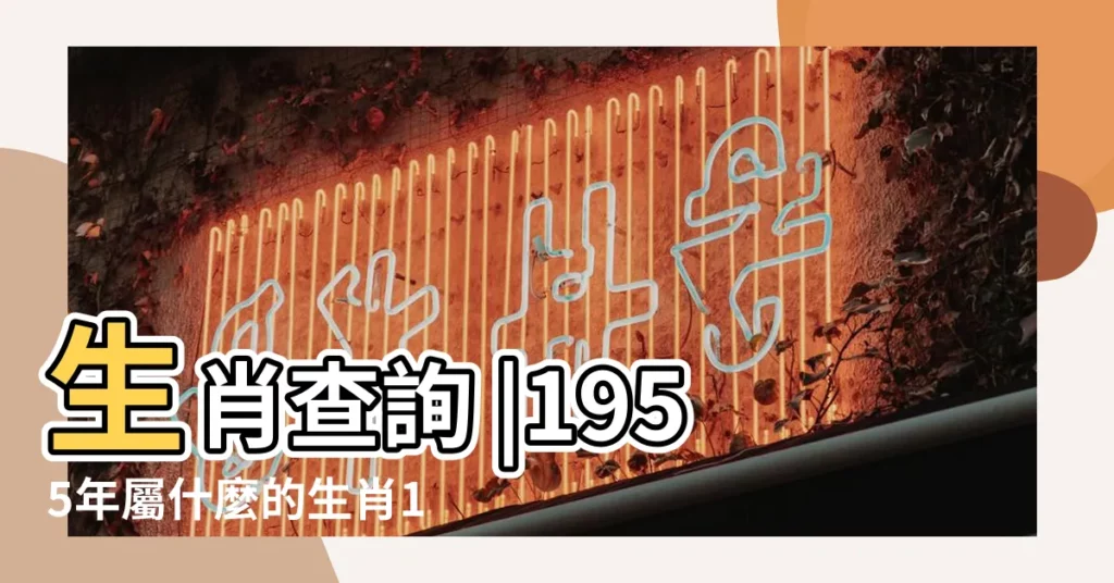 生肖查詢 |1955年屬什麼的生肖1955屬什麼生肖今年多大了 |公曆1955年2月1日是農曆幾月幾號 |【1955年2月屬什麼】