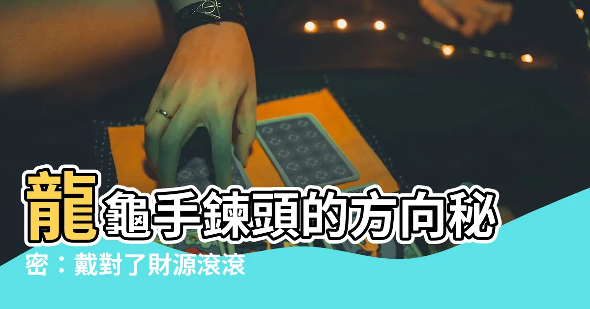 【龍龜手鍊頭方向】龍龜手鍊頭的方向秘密：戴對了財源滾滾來