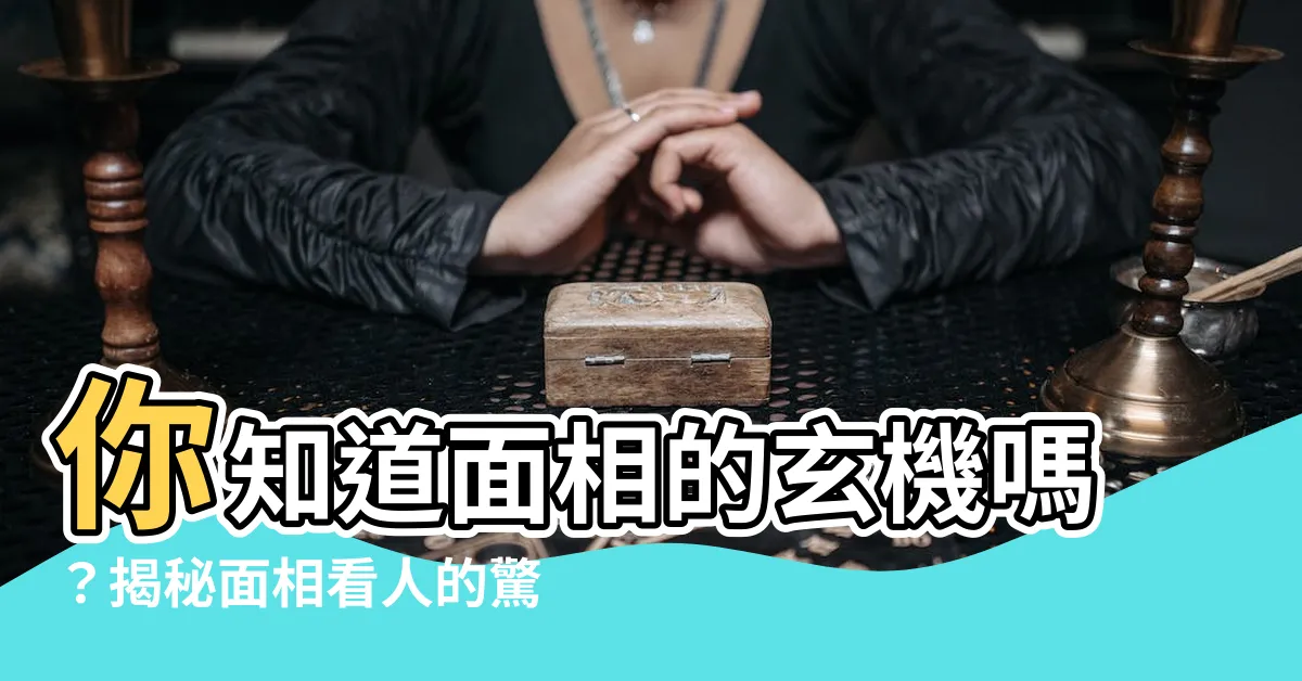 【面相看人】你知道面相的玄機嗎？揭秘面相看人的驚人秘密！