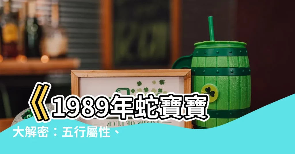 【1989蛇】《1989年蛇寶寶大解密：五行屬性、天乙貴人全攻略》
