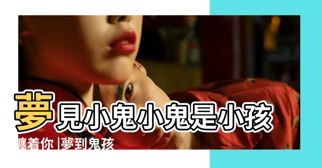 夢見小鬼小鬼是小孩纏着你 |夢到鬼孩子跟著自己 |夢見自己孩子被鬼附身 |【夢到自己小孩被鬼纏】