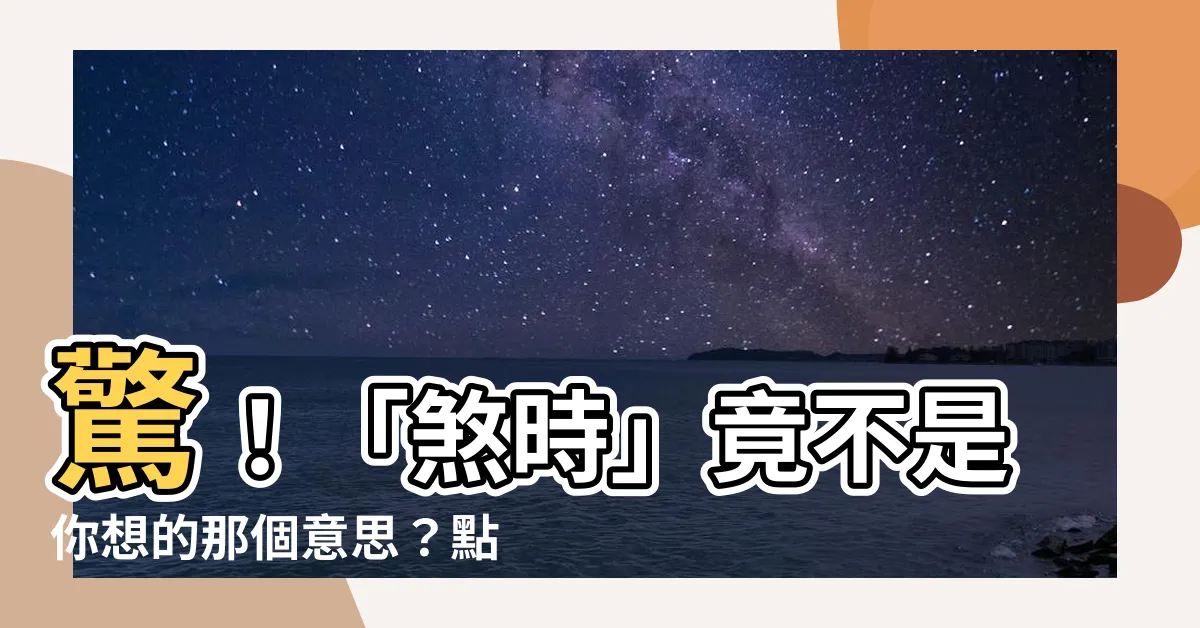 【煞時 意思】驚！「煞時」竟不是你想的那個意思？點開秒懂！
