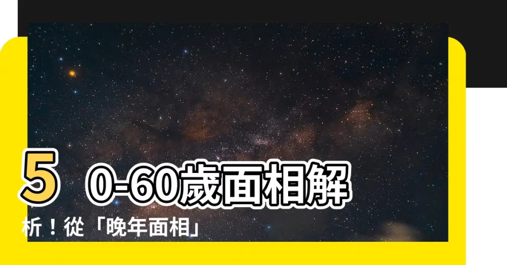 【50-60歲面相】50-60歲面相解析！從「晚年面相」預知你的晚年幸福指數