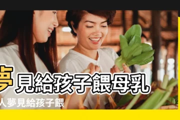 【夢到給自己女兒餵母乳】夢見給孩子餵母乳 |女人夢見給孩子餵母乳是什麼意思 |夢見給孩子哺乳 |