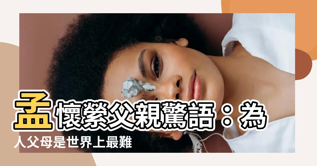 【孟懷縈父親】孟懷縈父親驚語：為人父母是世界上最難的工作！