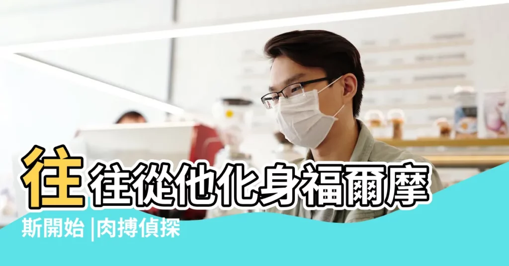 往往從他化身福爾摩斯開始 |肉搏偵探天蠍男 |怎麼判斷天蠍男的內心 |【天蠍男偵探】