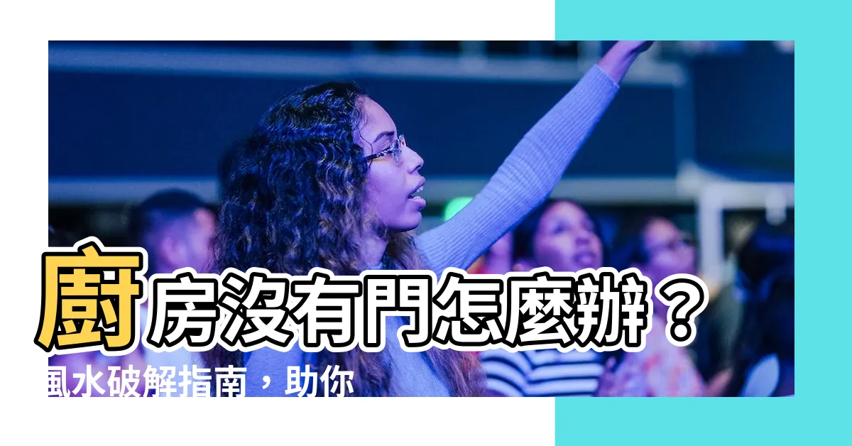 【廚房沒有門】廚房沒有門怎麼辦？風水破解指南，助你化解漏財隱患