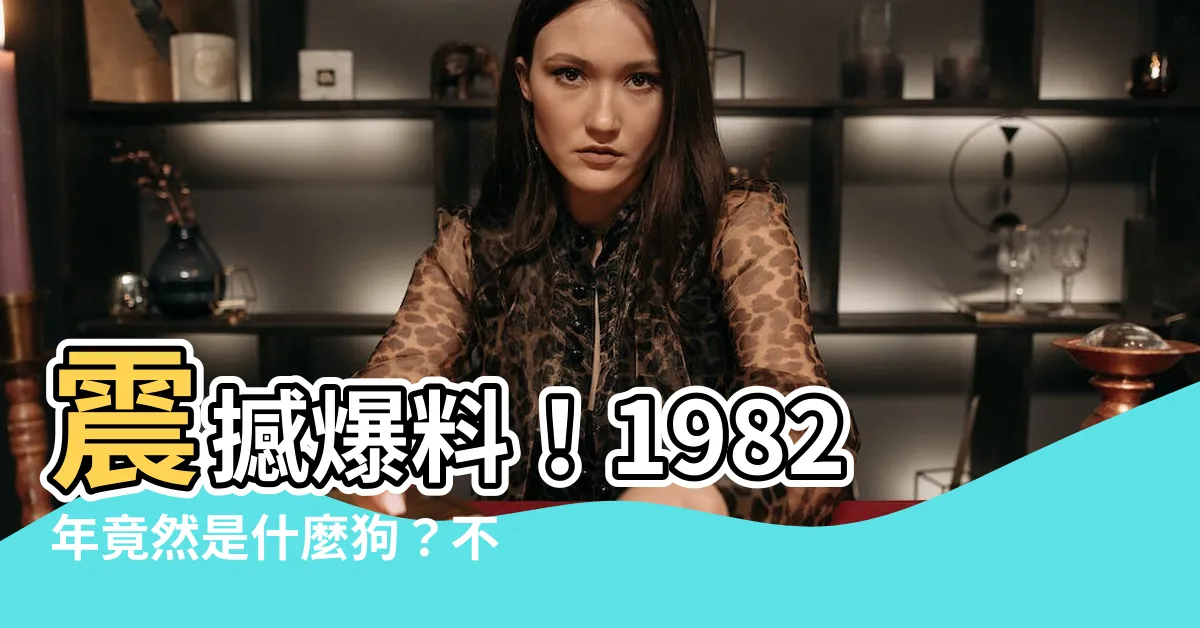 【1982年是什麼狗】震撼爆料！1982年竟然是什麼狗？不可思議！
