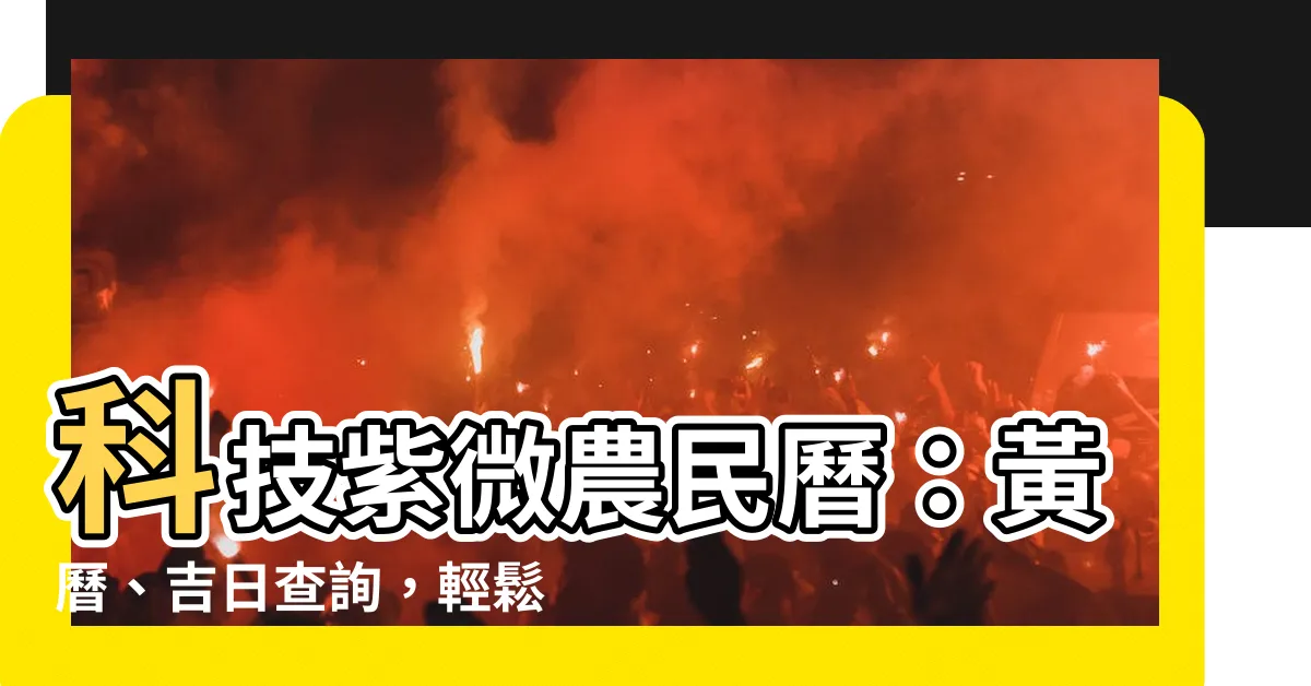 【科技紫微農民曆】科技紫微農民曆：黃曆、吉日查詢，輕鬆掌握運勢！
