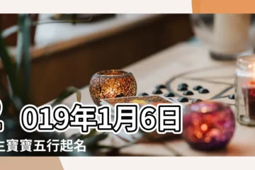 【2019年1月6日生孩子嗎】2019年1月6日出生寶寶五行起名 |此日生寶寶缺什麼五行 |2019年出生的孩子是什麼命 |