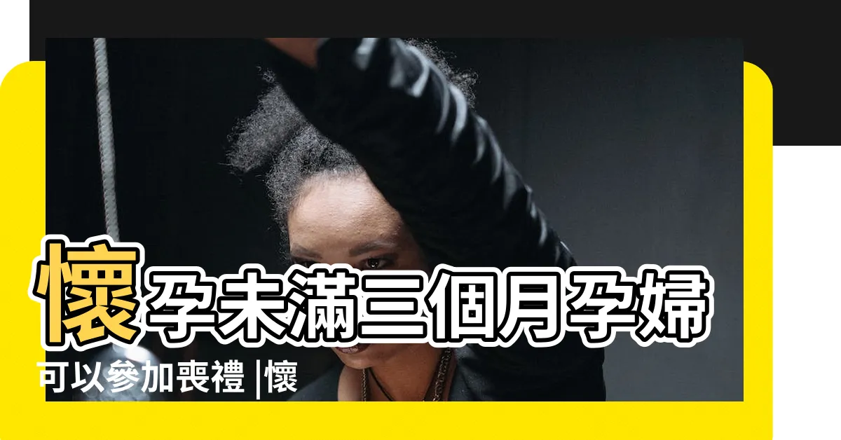 【懷孕喪禮】懷孕未滿三個月孕婦可以參加喪禮 |懷孕遇喪事怎麼辦 |這樣做避免動胎氣 |