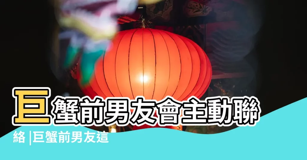 巨蟹前男友會主動聯絡 |巨蟹前男友這種情況是什麼意思 |巨蟹前男友主動聯絡 |【巨蟹前男友主動聯繫我】