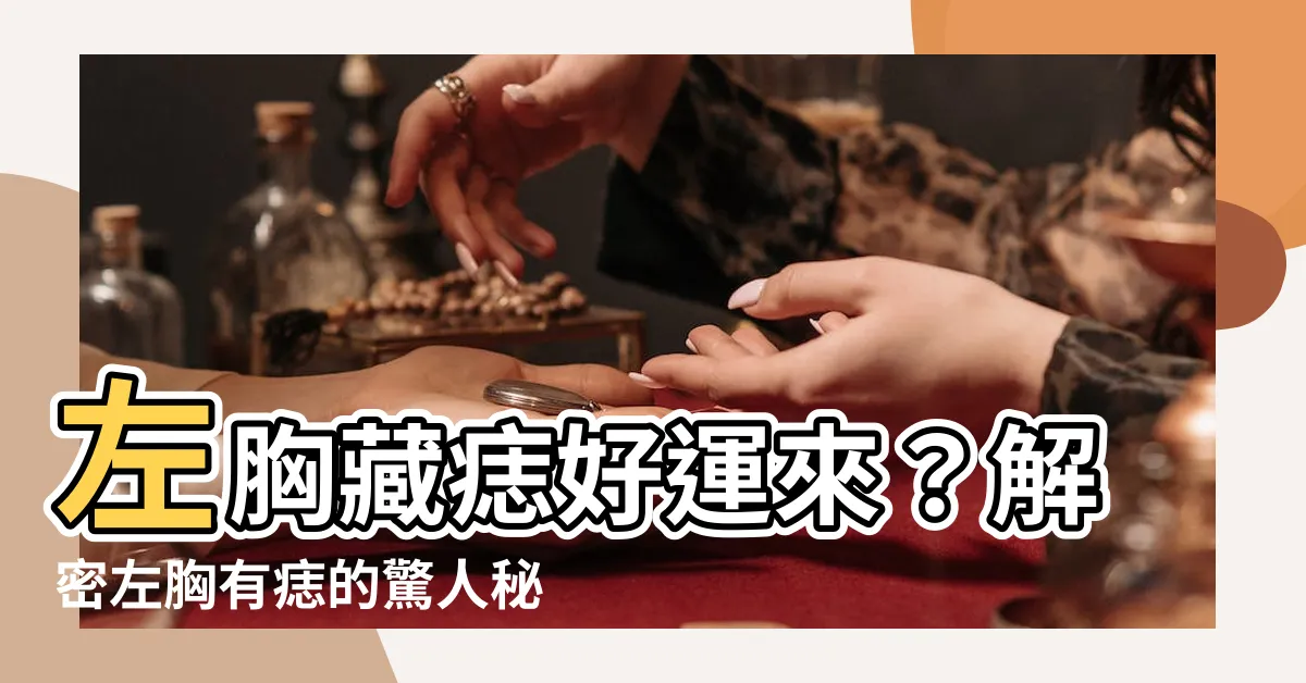 【左胸有痣】左胸藏痣好運來？解密左胸有痣的驚人秘密