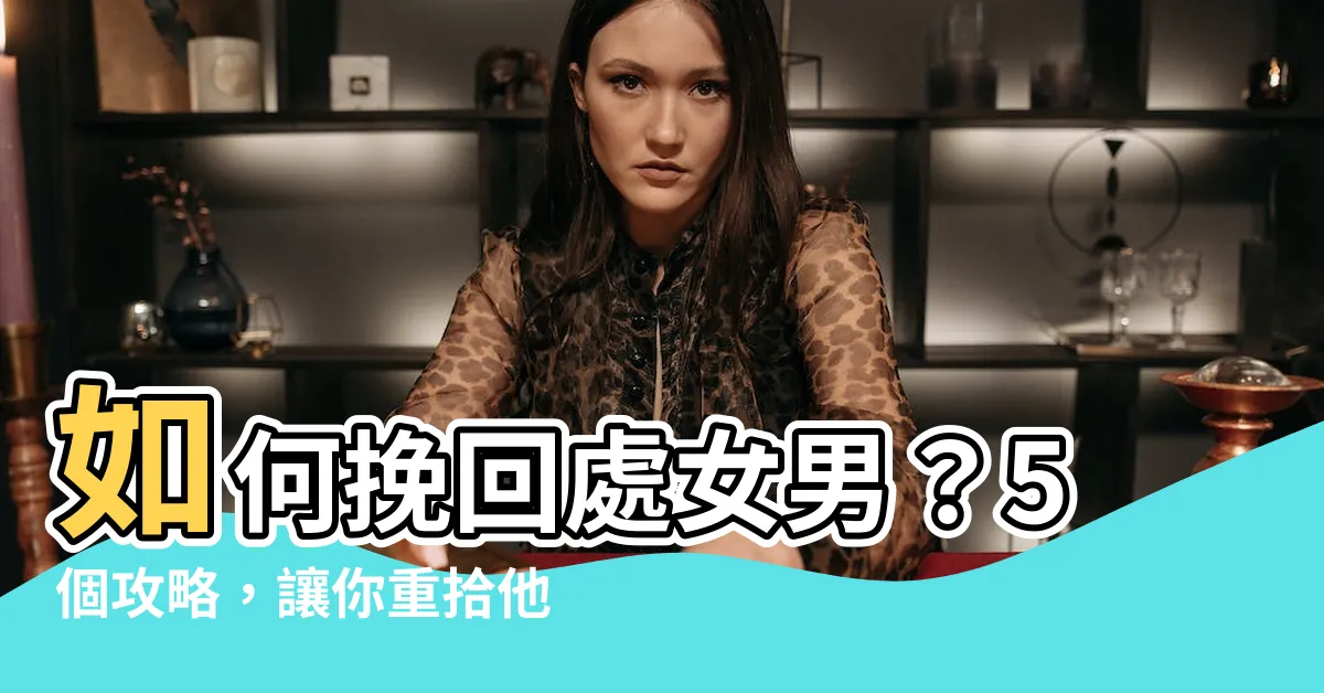 【如何挽回處女男】如何挽回處女男？5個攻略，讓你重拾他的心！