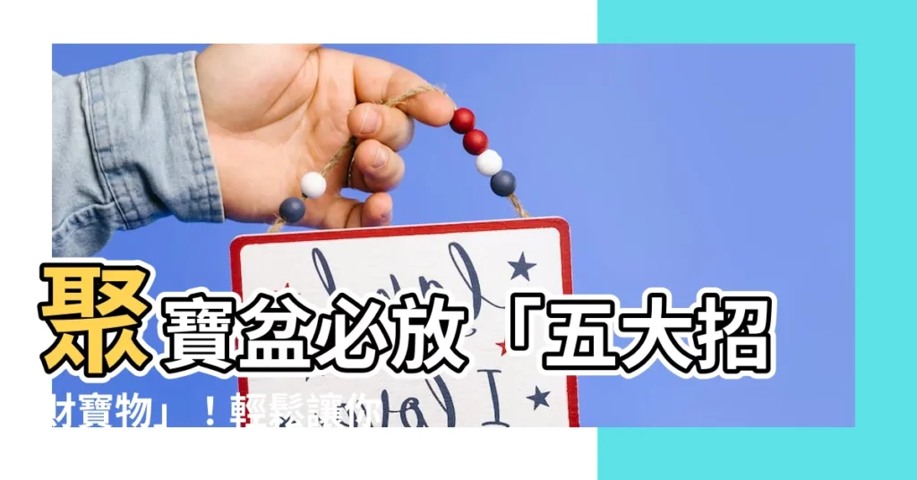 【聚寶盆要放什麼】聚寶盆必放「五大招財寶物」！輕鬆讓你財源滾滾來