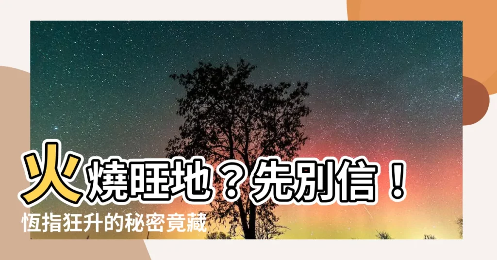 【火燒旺地】火燒旺地？先別信！恆指狂升的秘密竟藏在風水中？